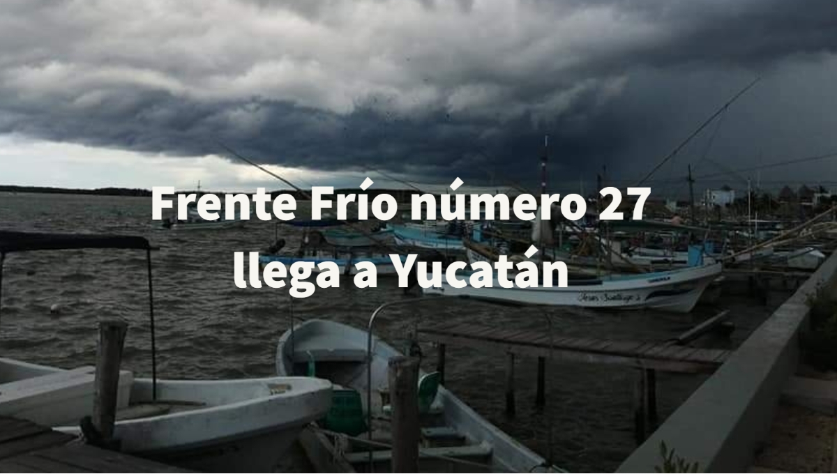 Sistema Meteorológico Nacional (SMN) advierte para la Península de Yucatán llegada de Frente Frío No. 27 con lluvias aisladas y Evento de "Norte" en los próximos días